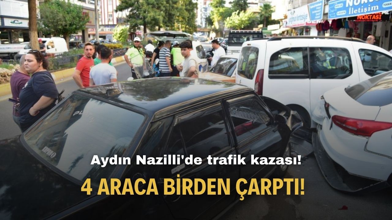 Aydın Nazilli'de trafik kazası! 4 araca birden çarptı!
