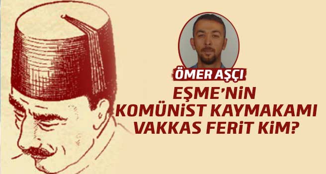 Eşme’nin Komünist Kaymakamı Vakkas Ferit Kimdir?
