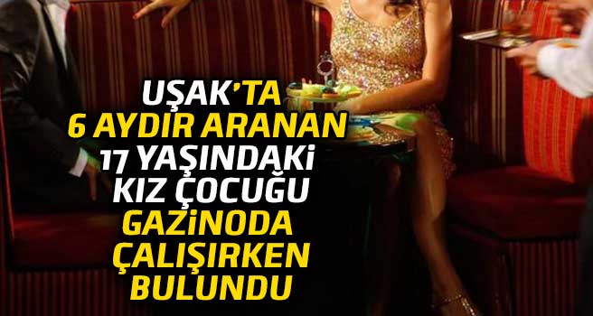 Uşak'ta aranan 17 yaşındaki kız çocuğu gazinoda çalışırken bulundu