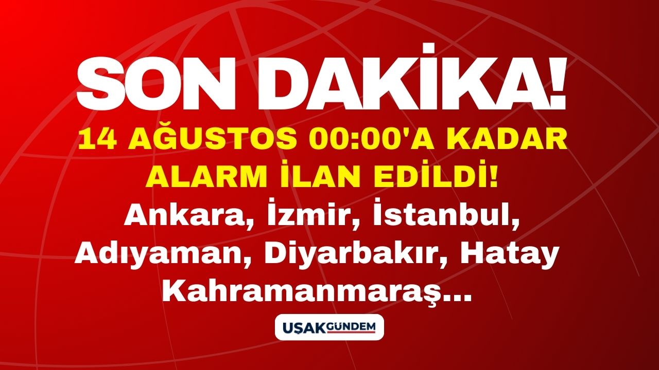 14 Ağustos 00:00'e kadar alarm ilan edildi! Ankara İstanbul İzmir Kahramanmaraş Diyarbakır Adıyaman Hatay