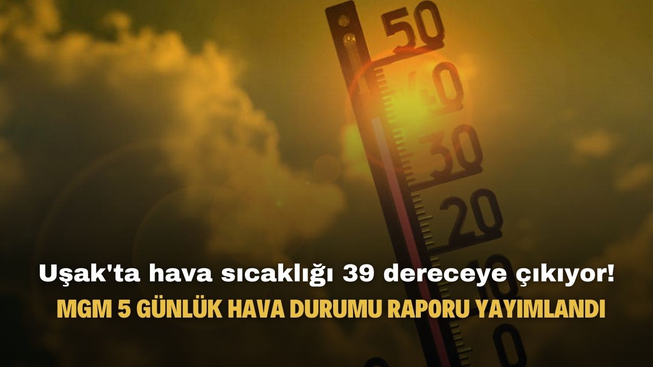 Uşak'ta hava sıcaklıkları 39 dereceye çıkıyor!