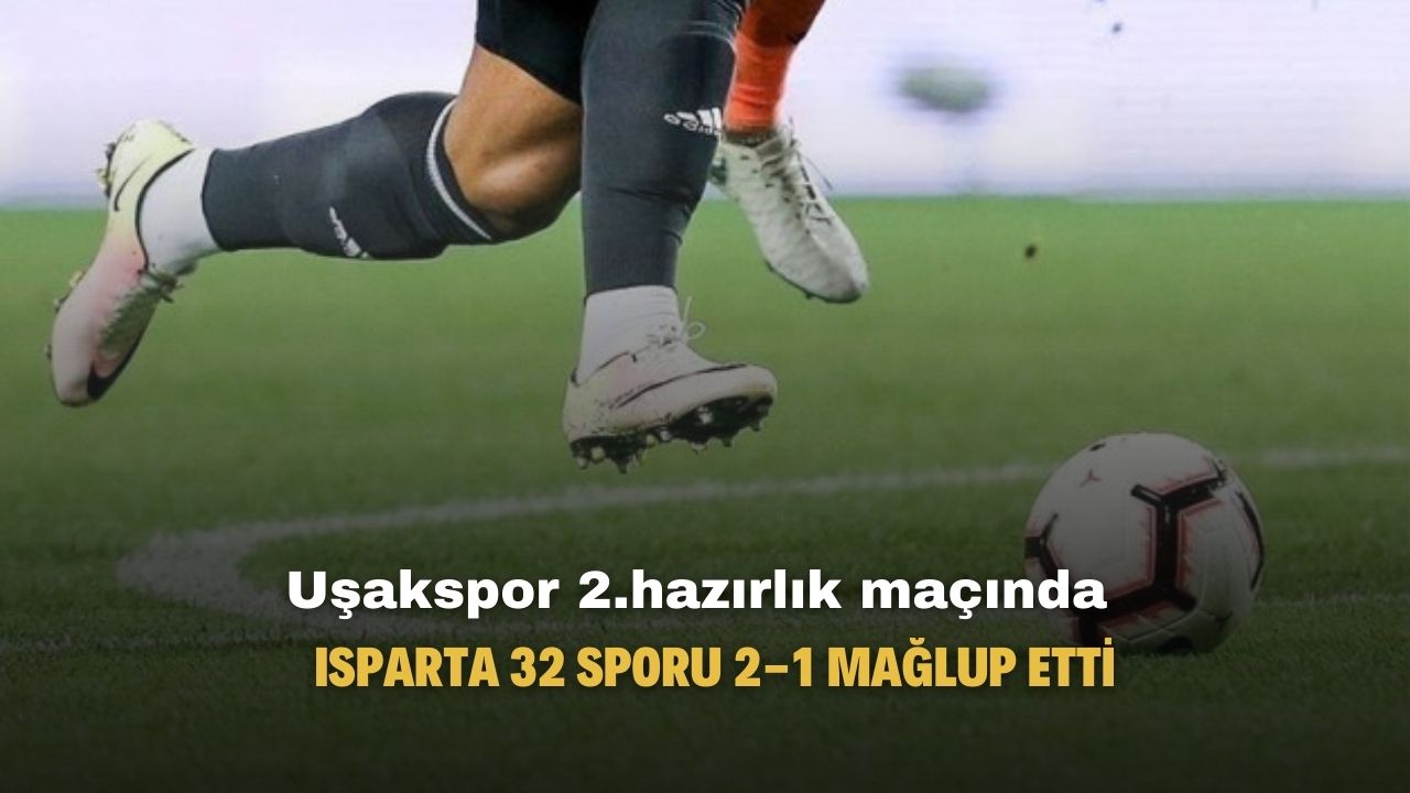 Uşakspor 2. hazırlık maçında Isparta 32 Spor'u 2-1 yendi