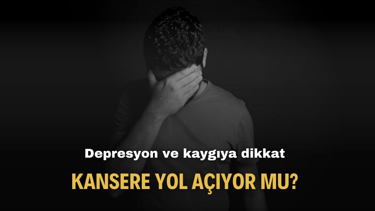 Aman dikkat! Depresyon ve kaygı kansere yol açar mı?