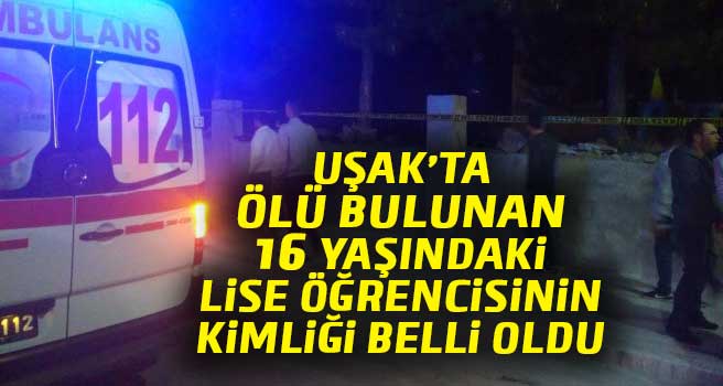 Uşak'ta, 16 yaşındaki lise öğrencisi ölü bulundu. 