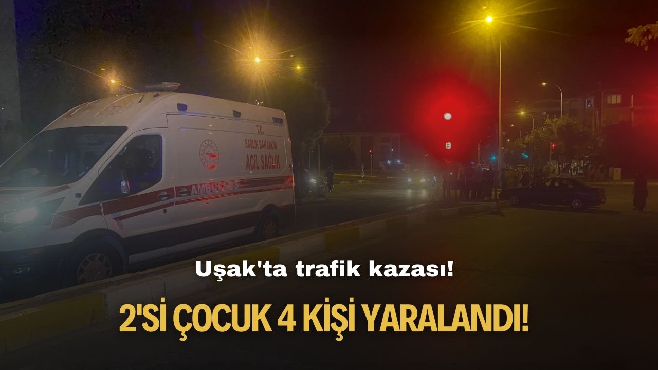 Uşak'ta trafik kazası! 2'si çocuk 4 kişi yaralandı