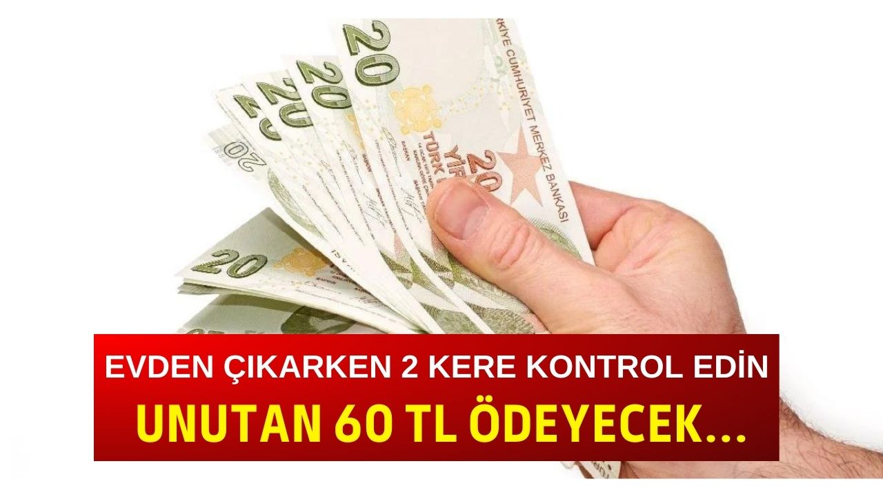 Evden çıkarken 2 kere kontrol edin unutan 60 TL ödeyecek!!!
