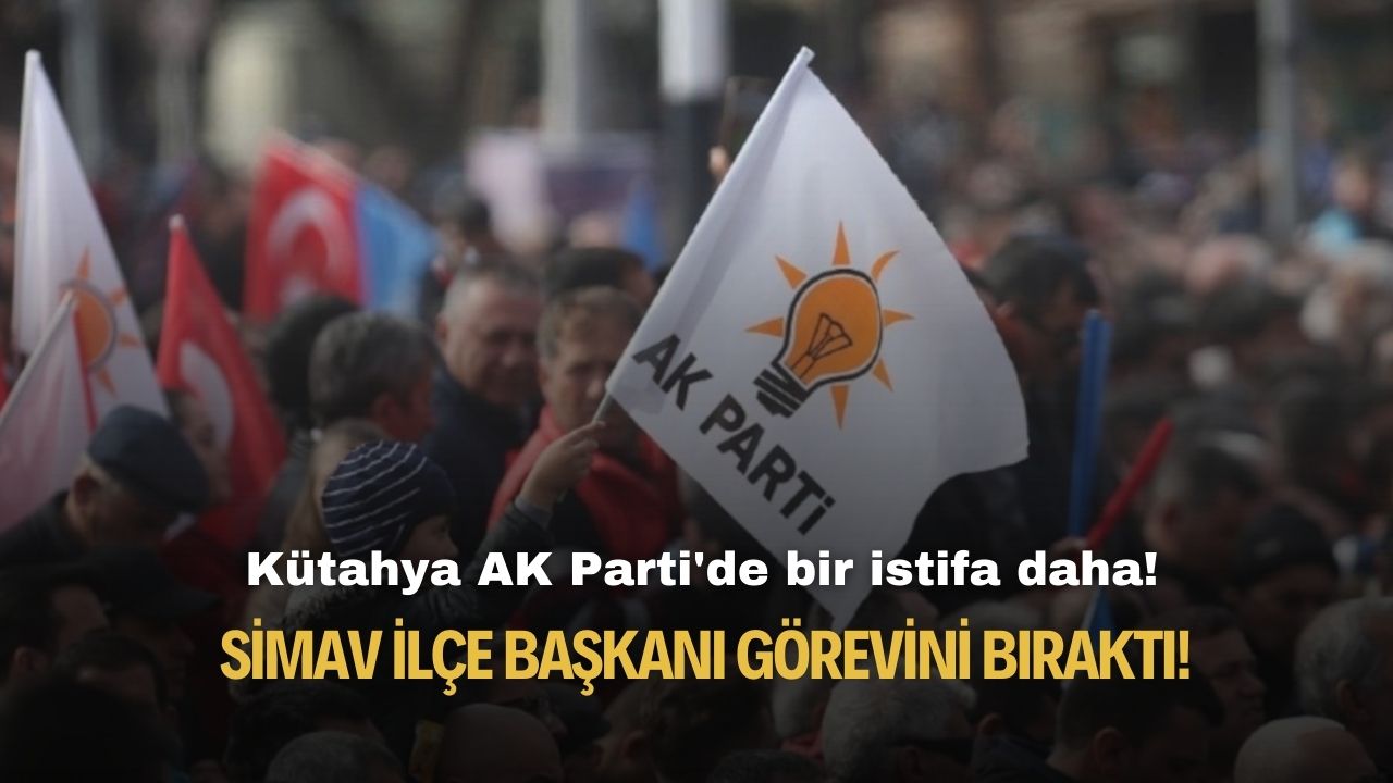 Kütahya AK Parti'de bir istifa daha! Simav İlçe Başkanı görevini bıraktı!
