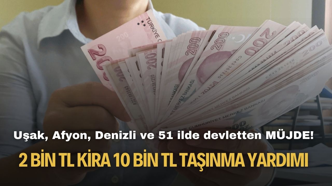 Uşak Afyonkarahisar Denizli Manisa Kütahya ve 51 ilde devletten 2 bin TL kira 10.000 TL taşınma yardımı!