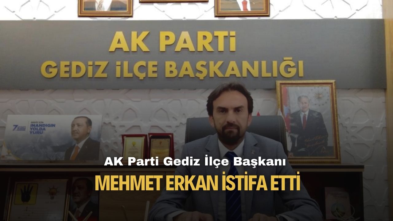 Gediz AK Parti İlçe Başkanı Mehmet Erkan istifa ettiğini açıkladı