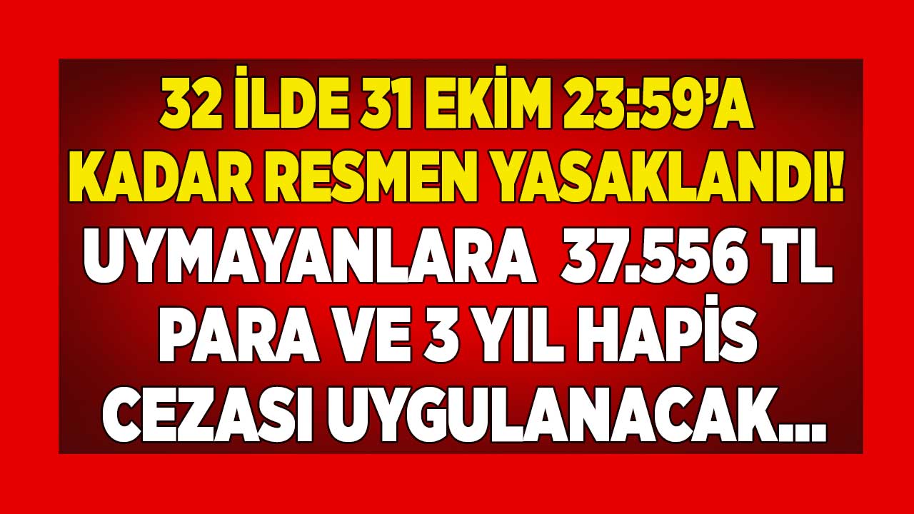 32 ilde Valilik 31 Ekim 23:59'a kadar TAMAMEN yasakladı! Uymayanlara 37.556 TL para ve 3 yıl hapis cezası var