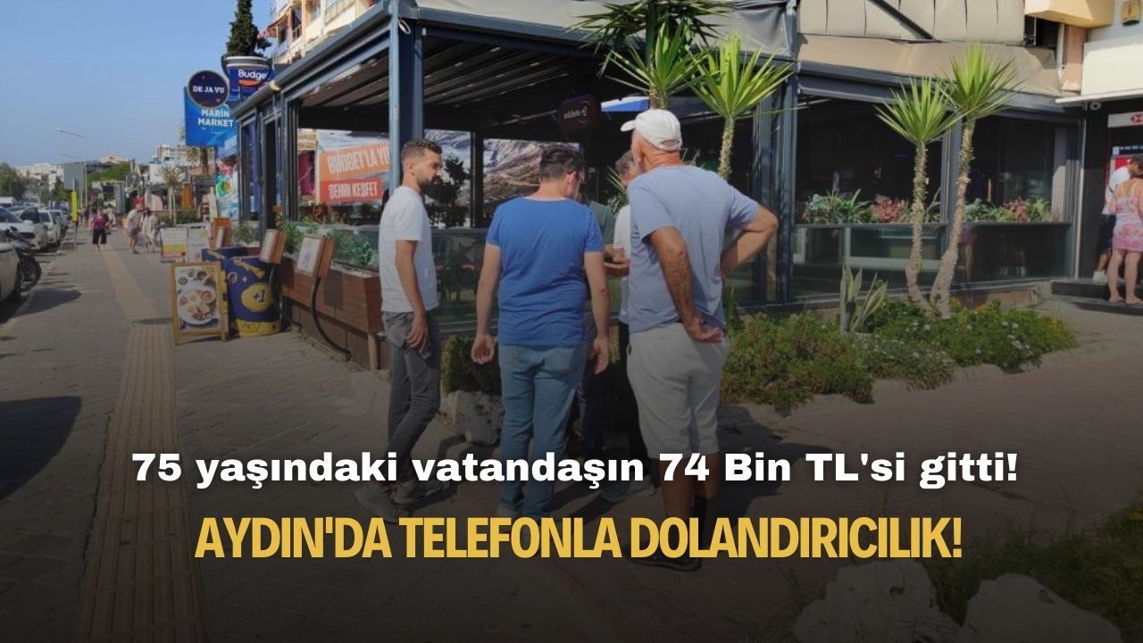 Aydın'da telefonla dolandırıcılık! 75 yaşındaki vatandaşın 74 Bin TL'si gitti!