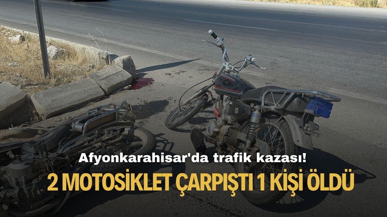 Afyonkarahisar'da 2 motosiklet çarpıştı 1 kişi hayatını kaybetti