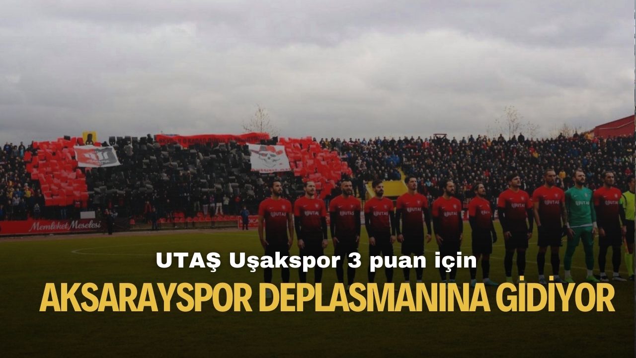 Uşakspor 3 puan için 68 Aksarayspor deplasmanına gidiyor!