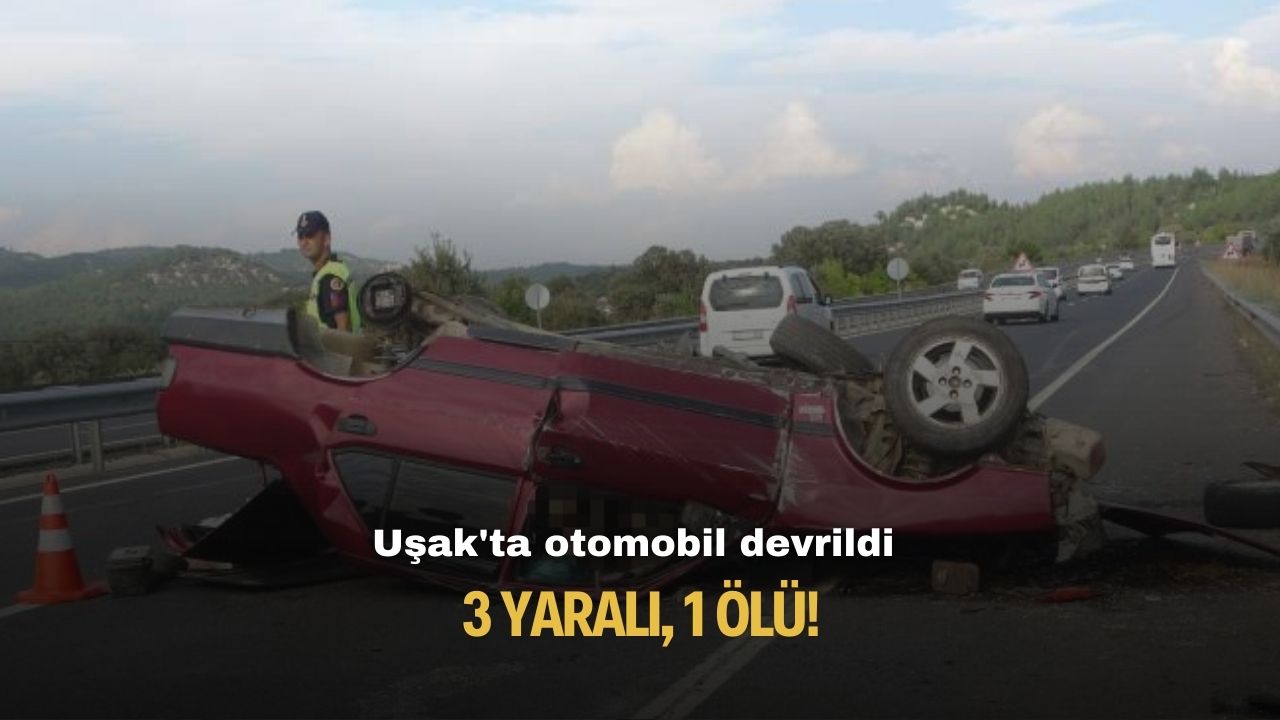 Uşak'ta otomobil devrildi: 3 yaralı, 1 ölü!