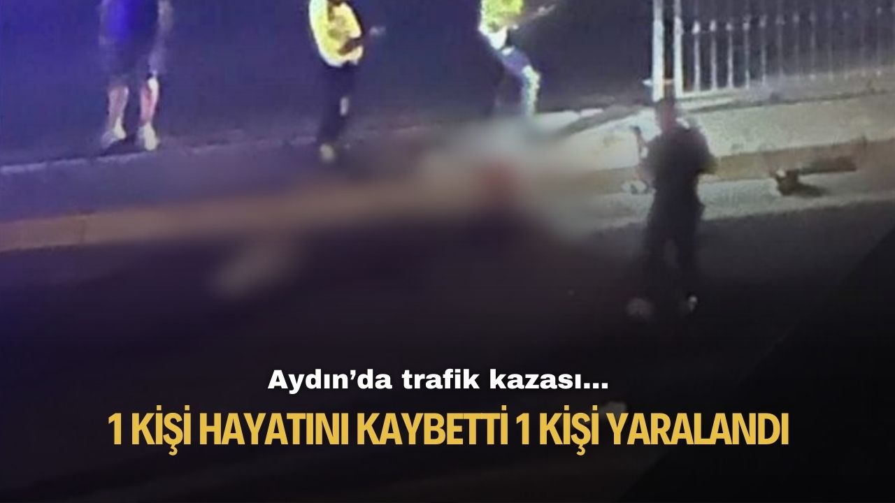 Aydın'da trafik kazası 1 kişi hayatını kaybetti 1 kişi yaralandı
