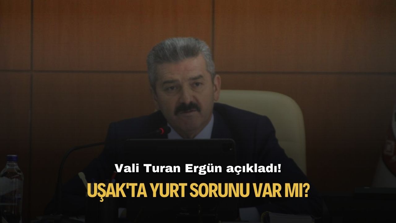 Vali Turan Ergün açıkladı! Uşak'ta yurt sorunu var mı?