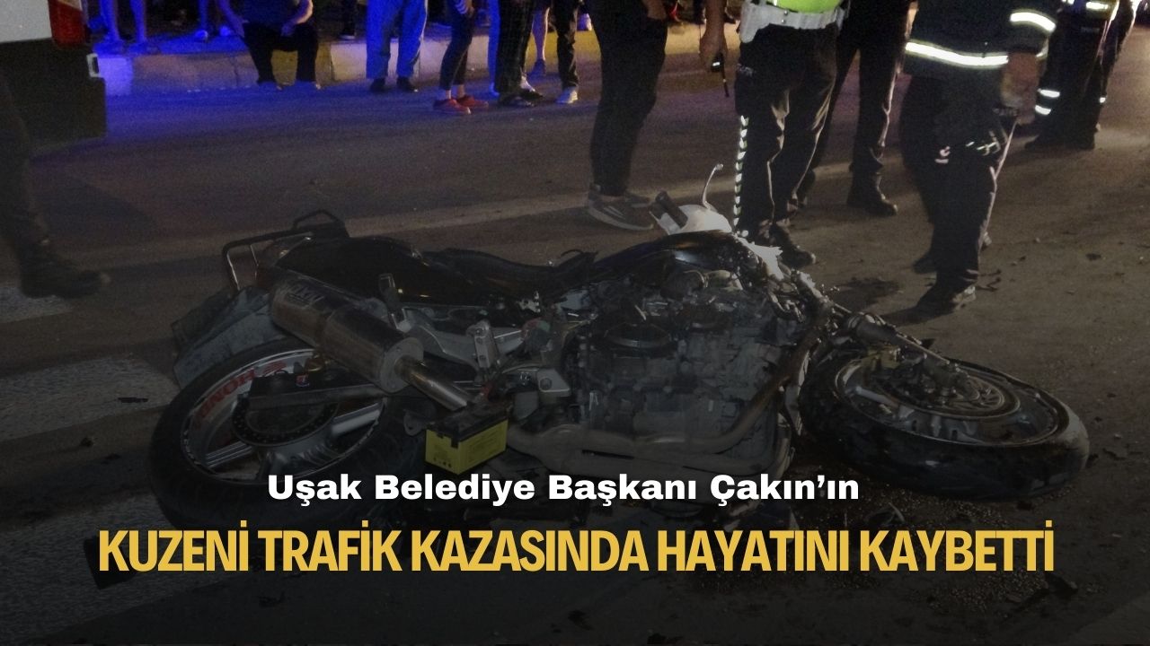 Uşak Belediye Başkanı Çakın'ın kuzeni trafik kazasında hayatını kaybetti!