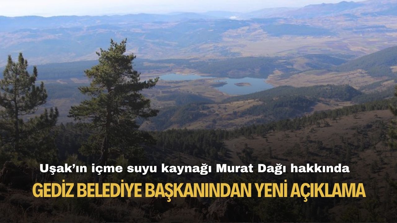 Uşak'ın içme suyu kaynağı Murat Dağı hakkında Gediz Belediye Başkanından yeni açıklama