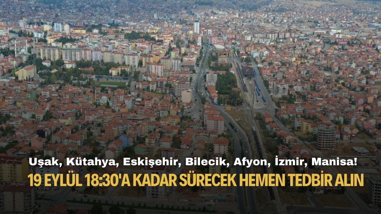 Uşak Kütahya Eskişehir Bilecik Afyon İzmir Manisa! 19 Eylül 18:30'a kadar sürecek hemen tedbir alın