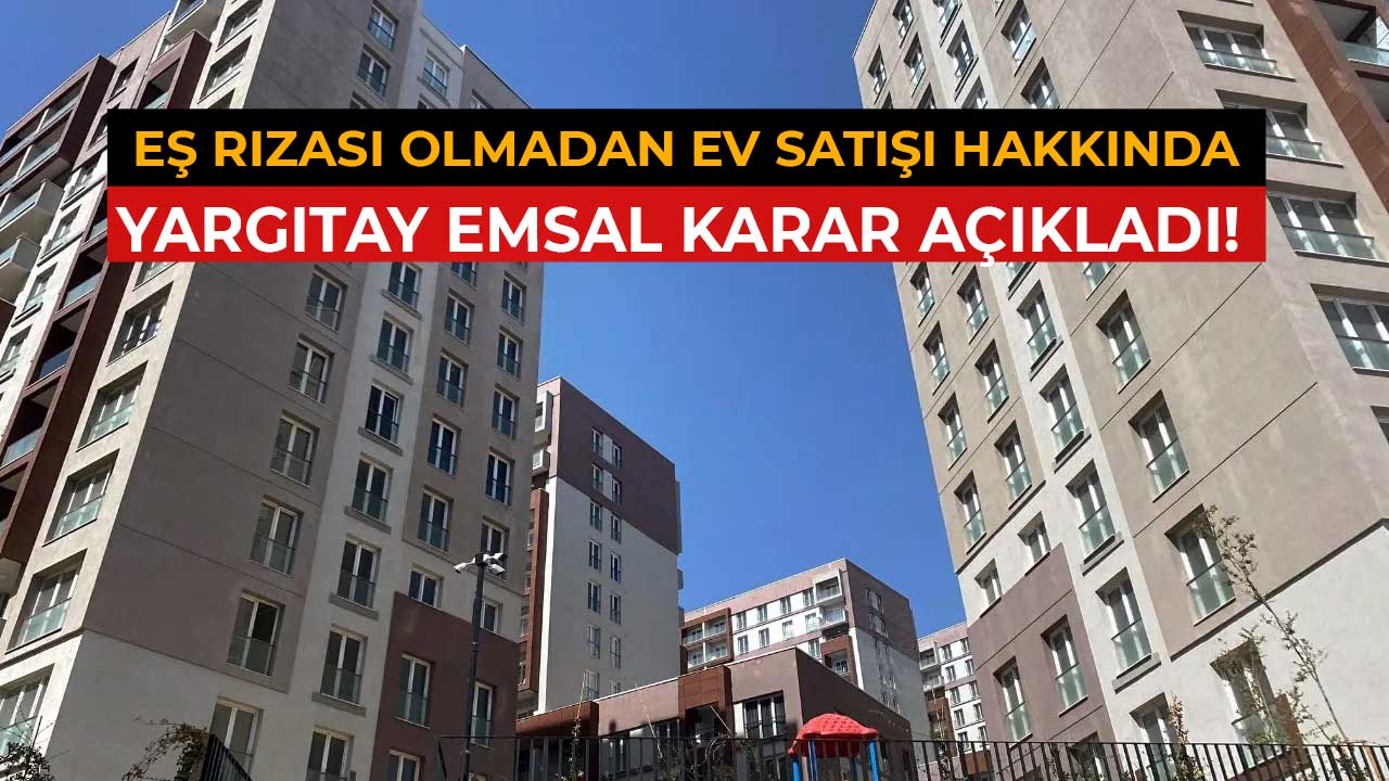 Eş rızası olmadan ev satışı hakkında Yargıtay emsal karar açıkladı!