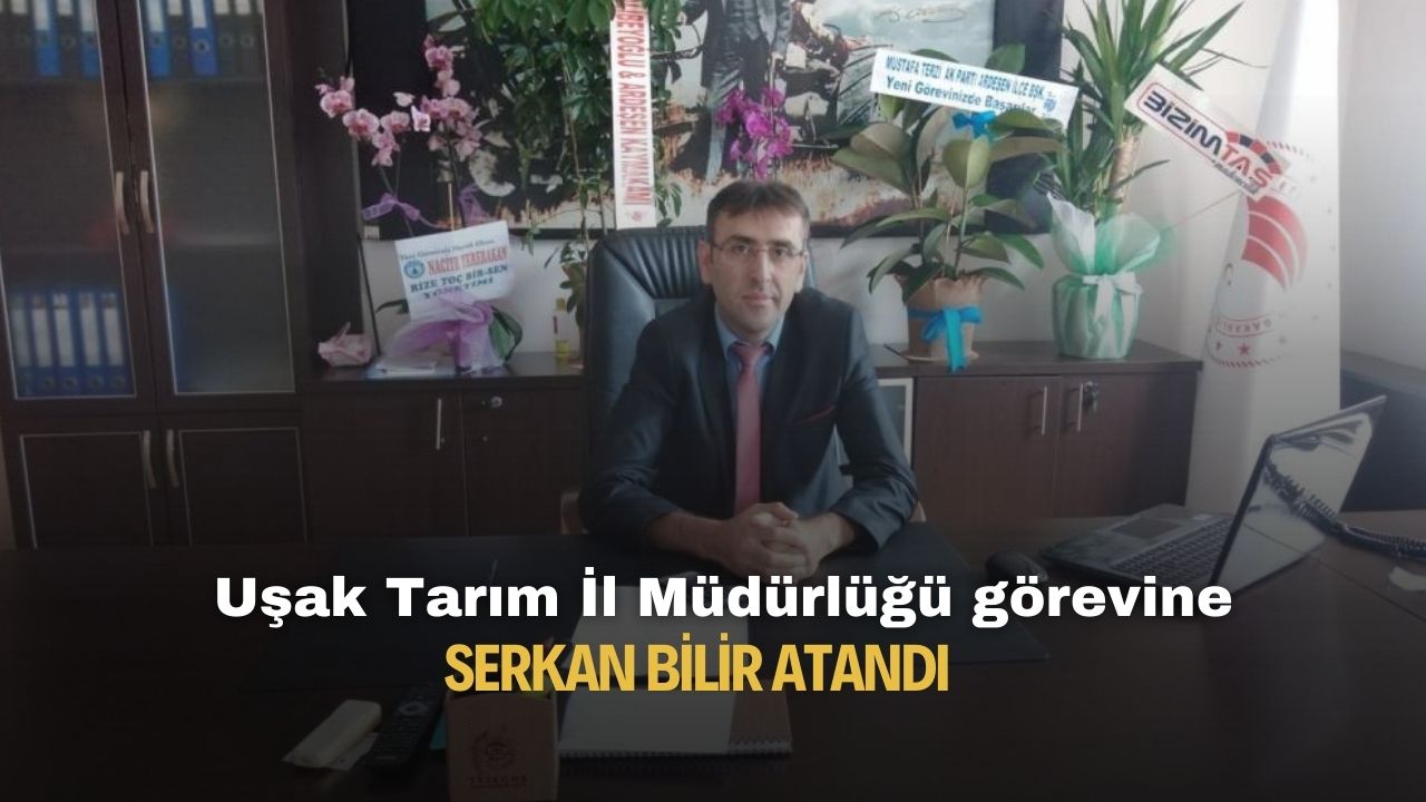 Uşak Tarım ve Orman Müdürlüğü görevine Serkan Bilir atandı