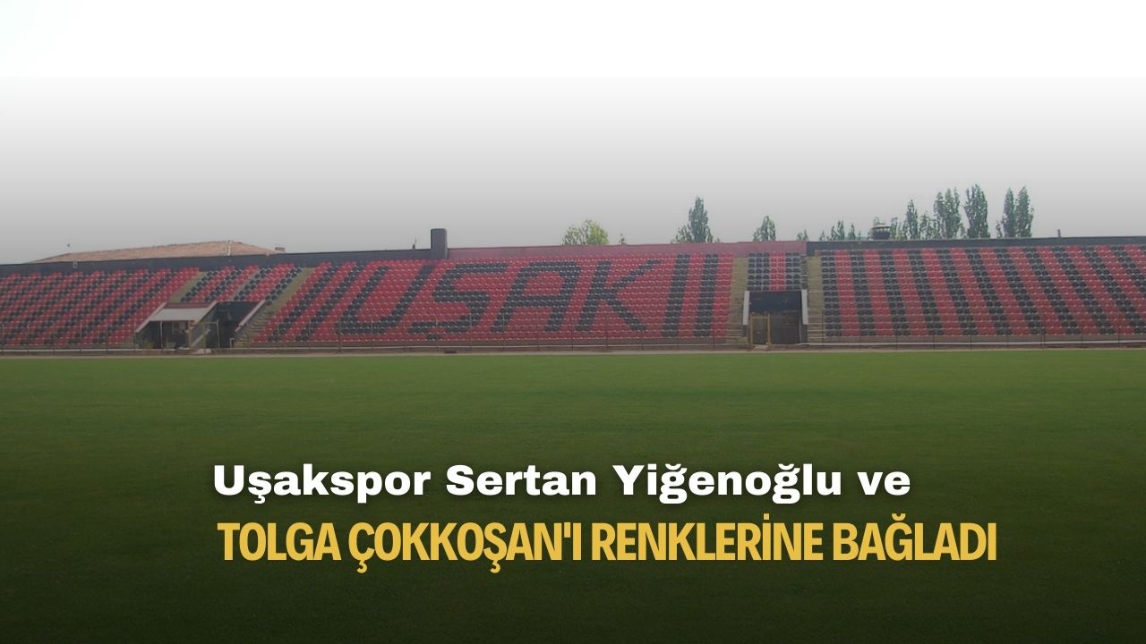 Uşakspor Sertan Yiğenoğlu ve Tolga Çokkoşan'ı renklerine bağladı