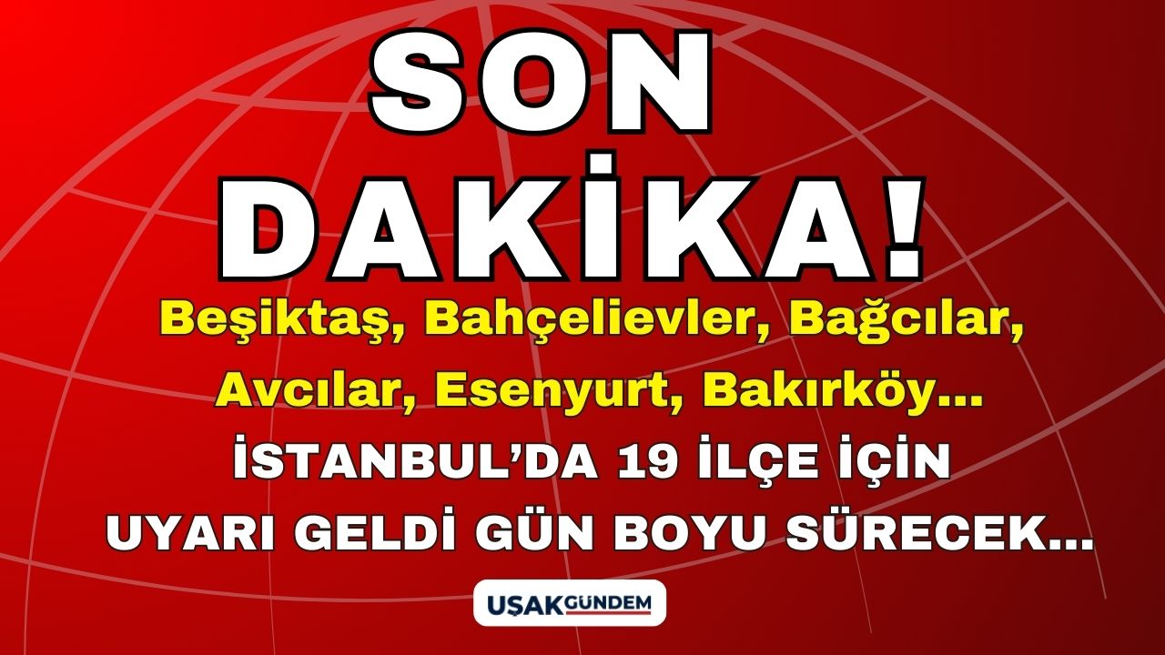 Beşiktaş Bahçelievler Bağcılar Avcılar Esenyurt Bakırköy tam 19 ilçe! İstanbullulara uyarı ÖNLEM ALIN gün boyu sürecek