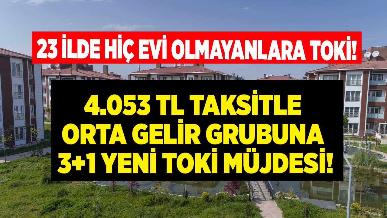 Uşak Ankara İstanbul Denizli Manisa 23 ilde yeni fırsat treni! TOKİ'den 4.053 TL taksitle hiç evi olmayanlara 3+1 daire