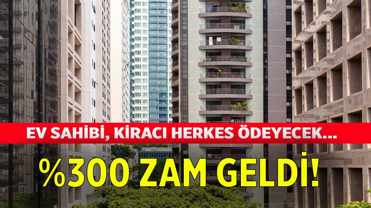 Ev sahibi ve kiracı ayrımı yok herkes ödeyecek! Yüzde 300 zam geldi en düşük 7.500 TL oldu