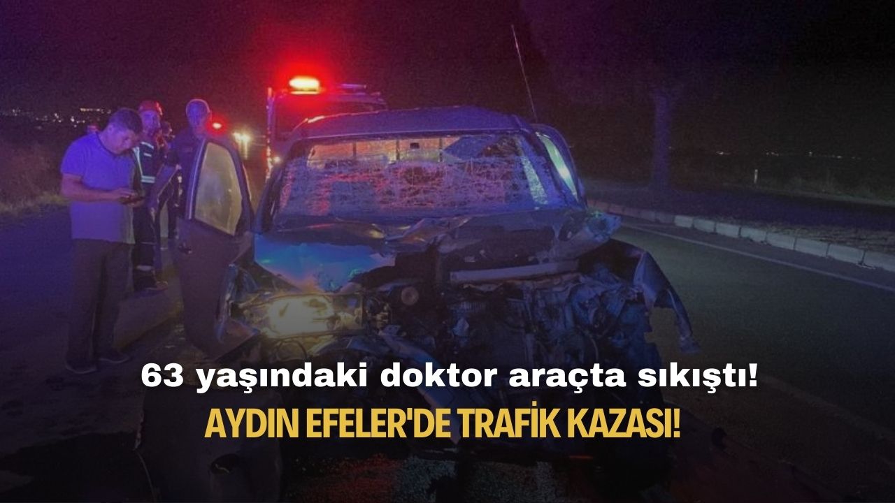 Aydın Efeler'de trafik kazası! 63 yaşındaki doktor araçta sıkıştı!