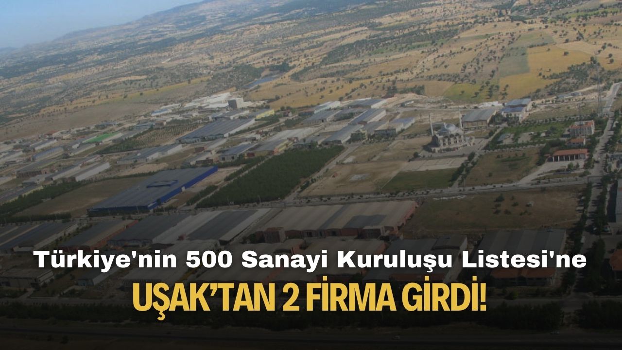 Türkiye'nin 500 Sanayi Kuruluşu Listesi'ne Uşak'tan 2 firma girdi!
