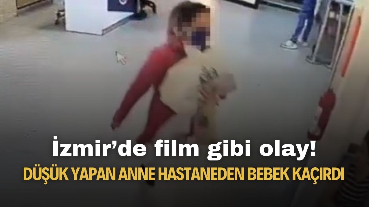 İzmir'de film senaryosu gibi olay! Düşük yapan anne hastaneden bebek kaçırdı