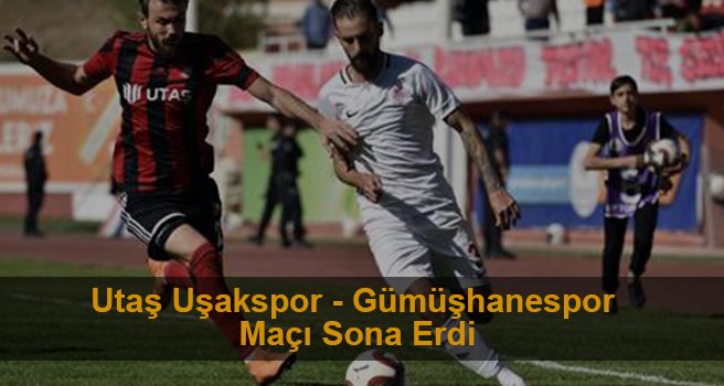 Utaş Uşakspor - Gümüşhanespor maçı sona erdi