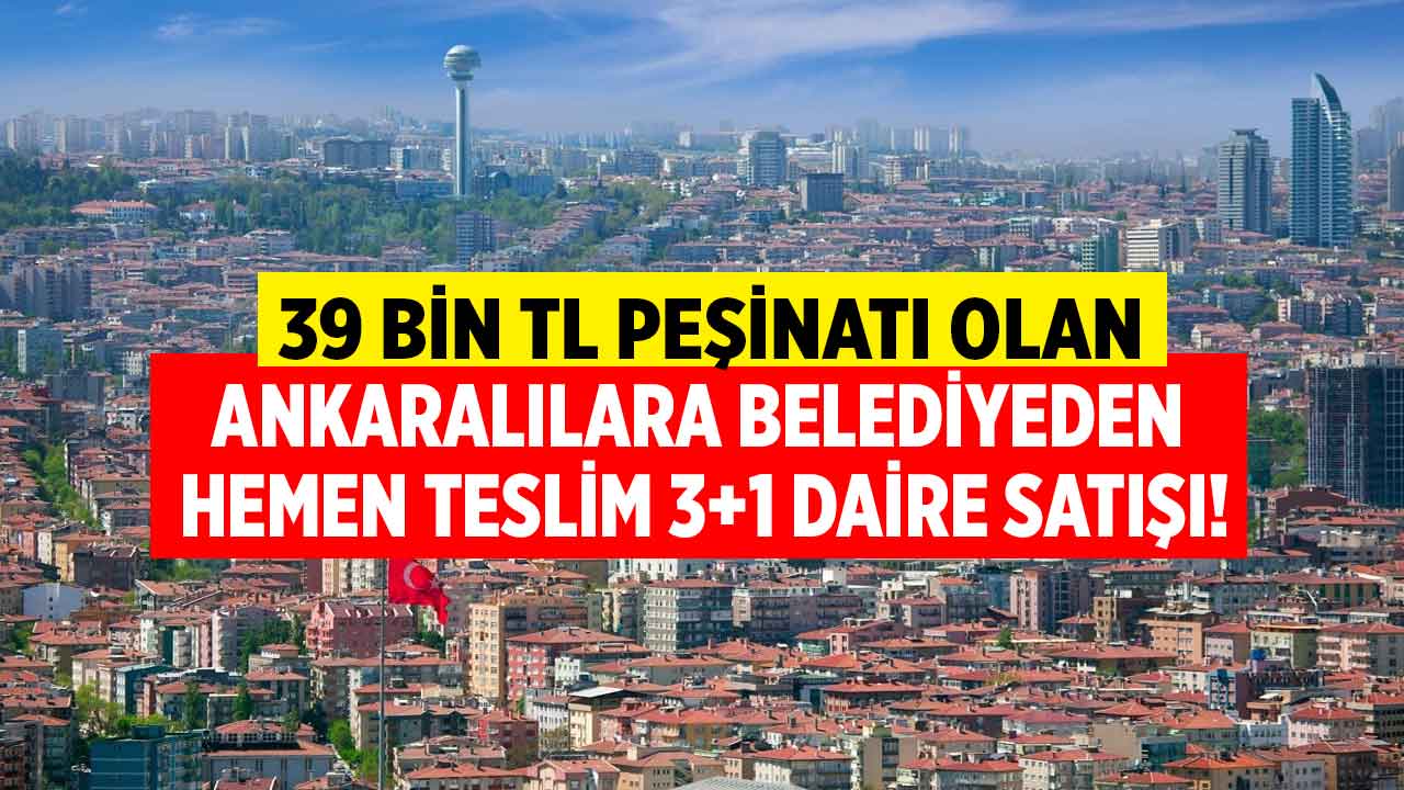 Ankaralıları belediye ev sahibi yapacak! 39 bin TL peşinatı olanlara 3+1 hemen teslim daire satışı başladı