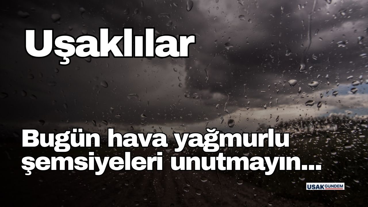 Uşak'ta bugün hava yağmurlu olacak şemsiyeleri unutmayın!