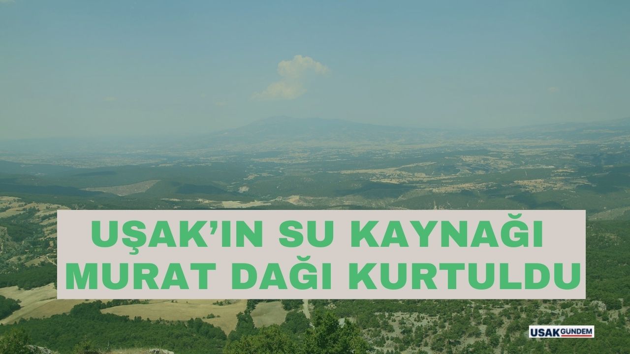 Uşaklılar diken üstündeydi! Uşak'ın su kaynağı Murat Dağı kurtuldu