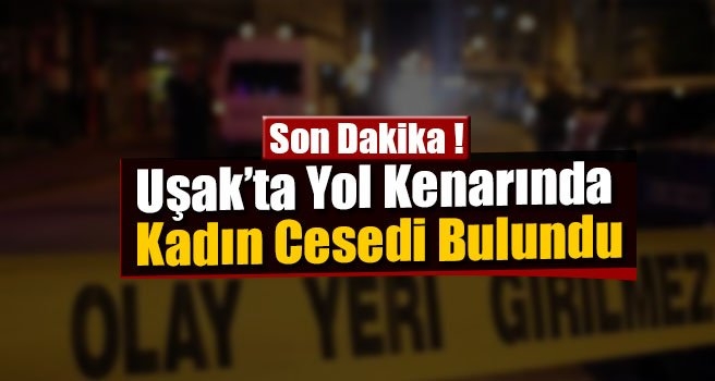 Uşak'ta yol kenarında kadın cesedi bulundu