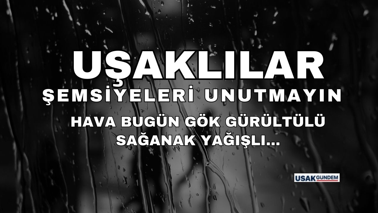 Uşak'ta gök gürültülü sağanak yağış etkili olacak