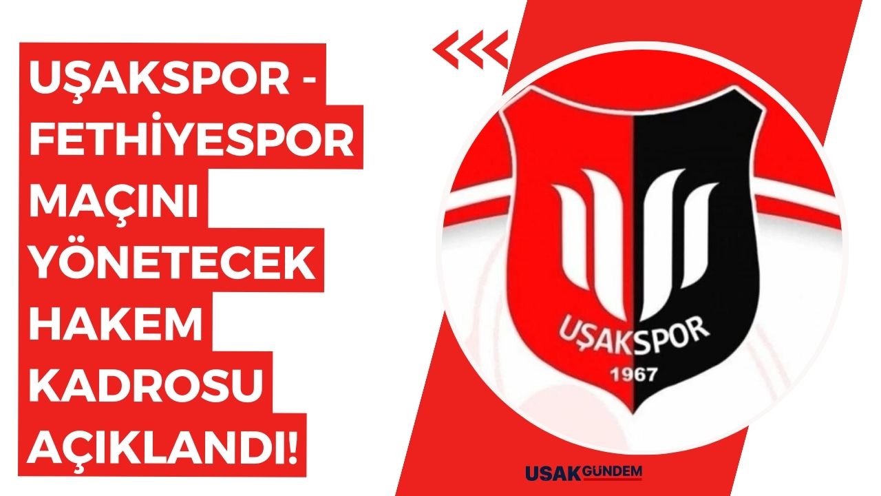 Uşakspor - Fethiyespor maçını yönetecek hakem kadrosu açıklandı!