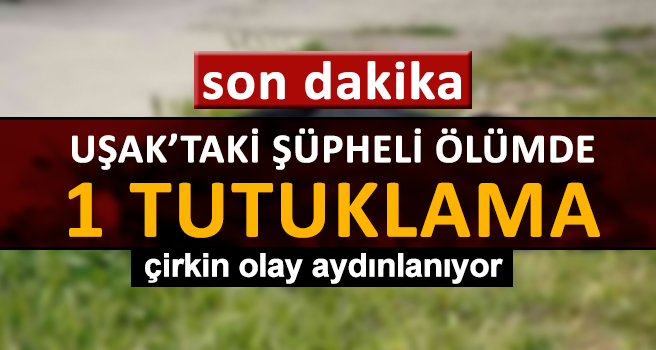 Uşak'taki şüpheli ölümde 1 tutuklama