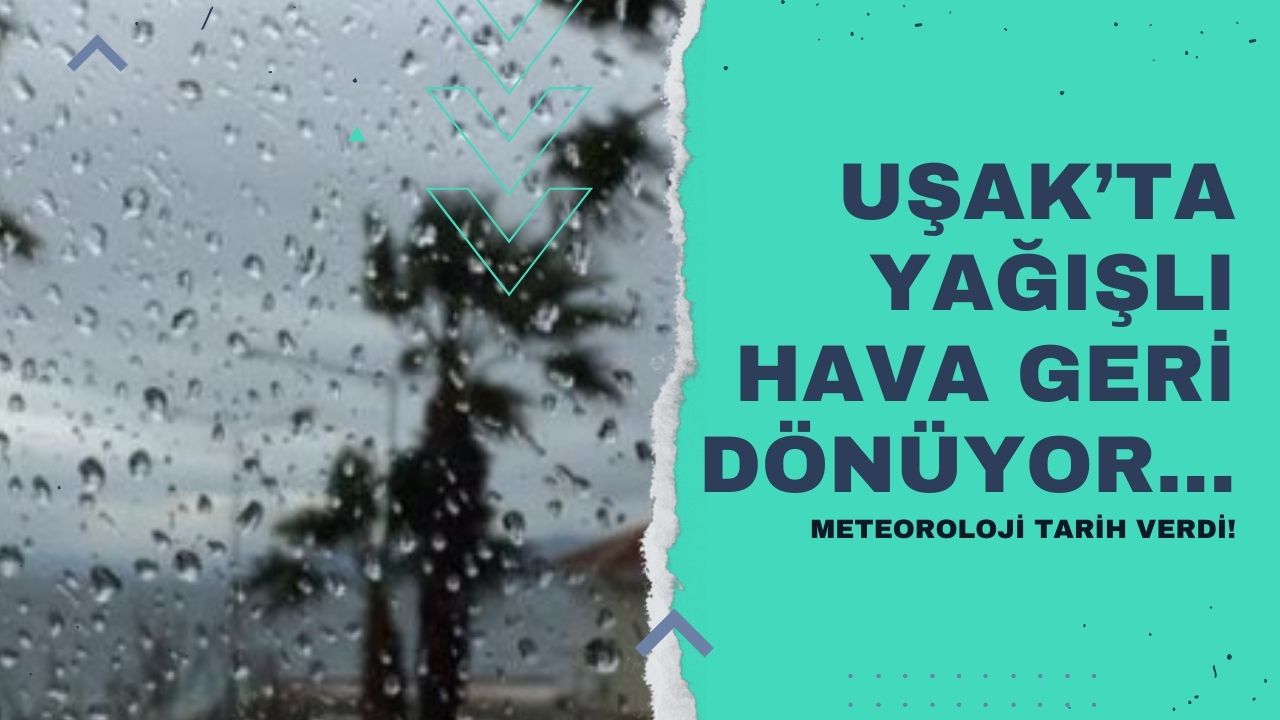 Uşak'ta yağışlı hava geri dönüyor!