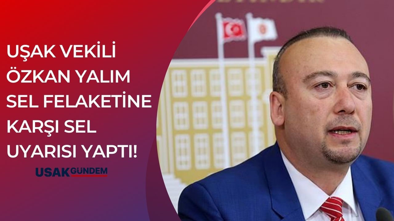 Uşak Milletvekili Özkan Yalım sel felaketlerine karşı alt yapı uyarısı yaptı