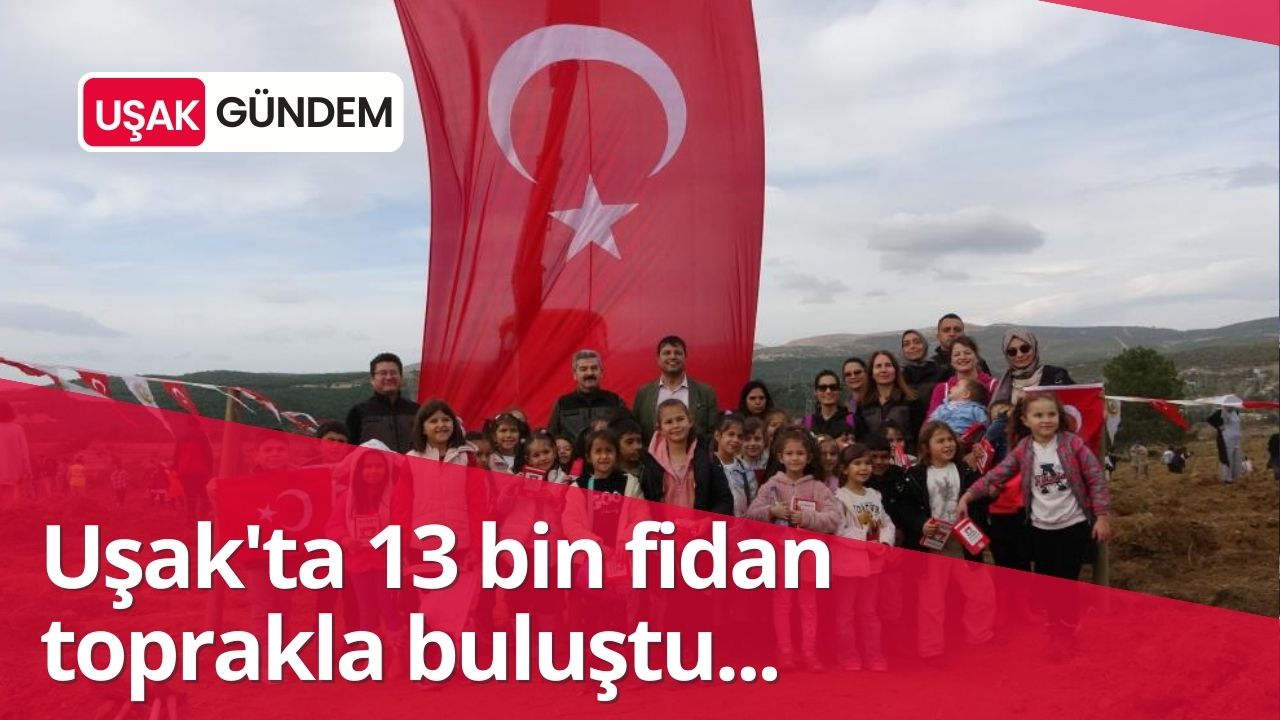 Uşak’ta 13 bin fidan toprakla buluştu!