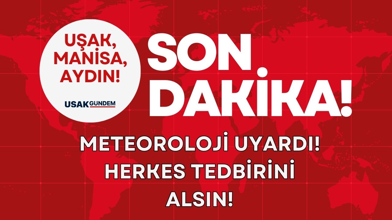 Uşak, Manisa, Aydın! Meteoroloji uyardı, herkes tedbirini alsın!