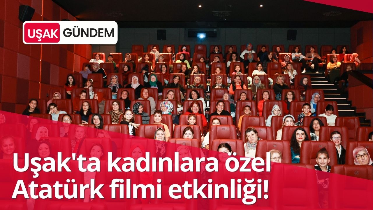 Uşak'ta kadınlara özel Atatürk filmi etkinliği yapıldı!
