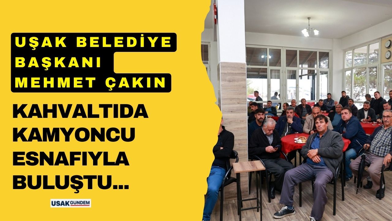 Uşak Belediye Başkanı Mehmet Çakın kamyoncu esnafı ile kahvaltıda buluştu