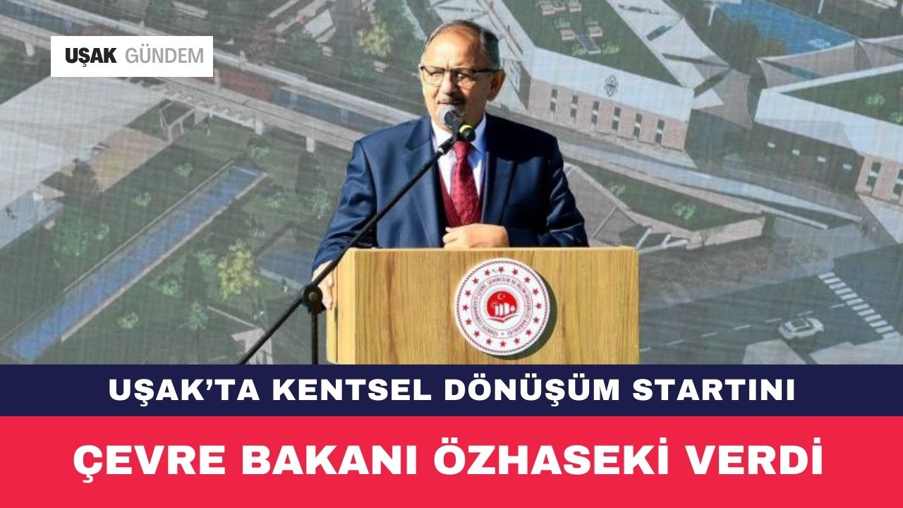 Uşak'ta kentsel dönüşüm startını Çevre Bakanı Özhaseki verdi!