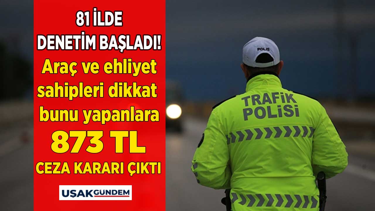 Araç ve ehliyet sahipleri aman dikkat! Trafik polisleri affetmiyor 873 TL para cezası anında şak diye yazılıyor