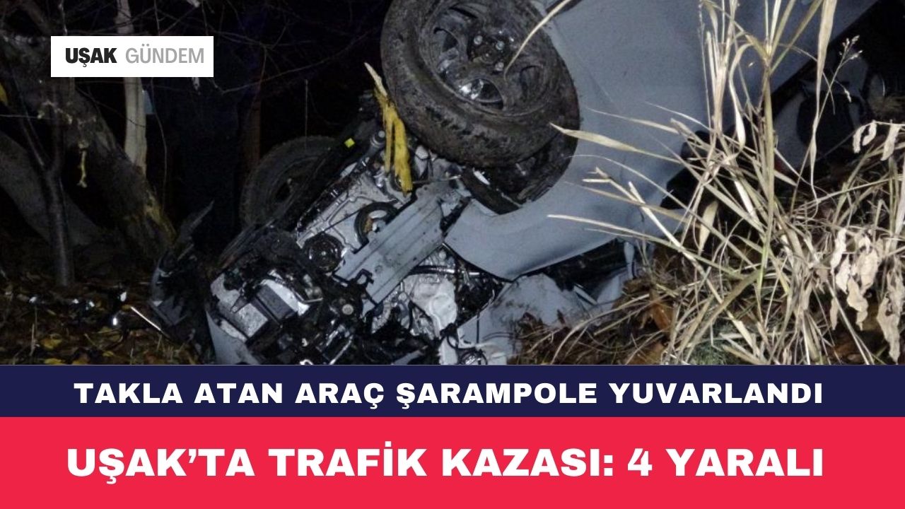 Uşak'ta takla atan araç şarampole uçtu 4 kişi yaralandı