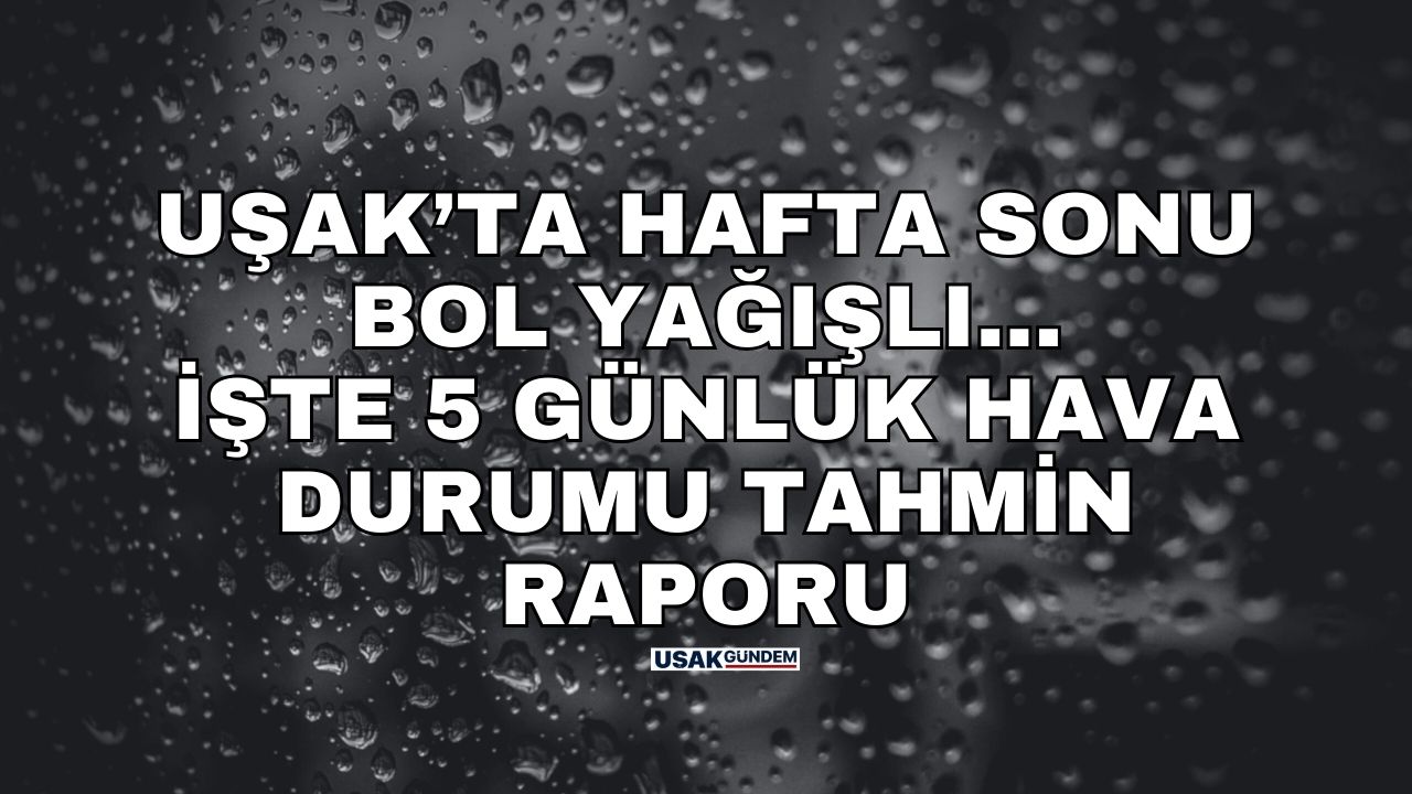 Uşak'ta bu hafta sonu bol yağışlı! İşte 5 günlük hava durumu tahmin raporu
